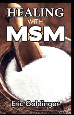Healing with Msm: Handbook That Uncovered Natural Healing Power of MSM - Eric Goldinger
