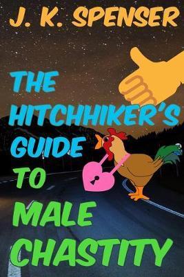 The Hitchhiker's Guide to Male Chastity: The Definitive Male Chastity Handbook for the 21st Century - J. K. Spenser