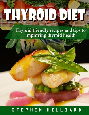 Thyroid diet: Thyroid Friendly Recipes And Tips To Improving Thyroid Health - Stephen Hilliard