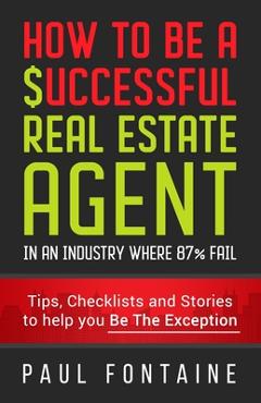 Coperta cărții 'How to Be a Successful Real Estate Agent: In an Industry Where 87% Fail - Paul Fontaine'