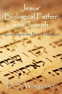 Jesus' Biological Father was Joseph: According to the New Testament - Ds Waggoner