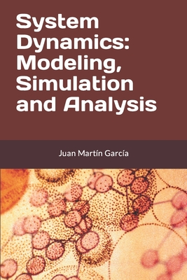 System Dynamics: Modeling, Simulation and Analysis: Practical guide with examples for the design of industrial, economic, biological, e - Juan Martn Garca