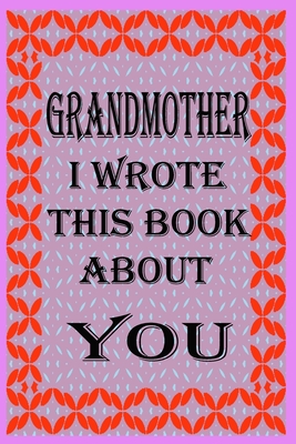 Grandmother I Wrote This Book about You: Fill In The Blank Book With Prompts About What you Love About Grandmother, Perfect Gift for Grandmother on Mo - Dad's Care Publishing