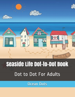 Seaside Life Dot-to-Dot Book: Dot to Dot For Adults - Ocean Dots