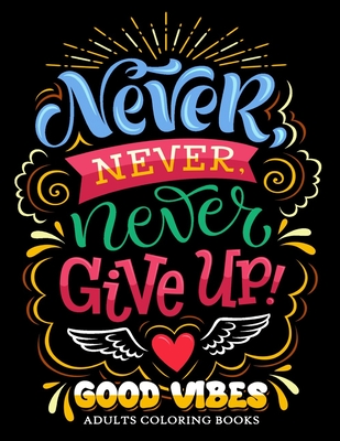 Never Never Never Give up: Good Vibes Adults Coloring Books Inspirational and Motivational for Men and Women - Firework Publishing