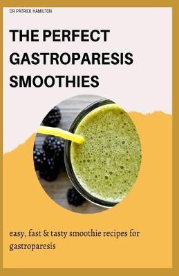 The Perfect Gastroparesis Smoothies: easy, fast and tasty smoothie recipes for gastroparesis - Patrick Hamilton