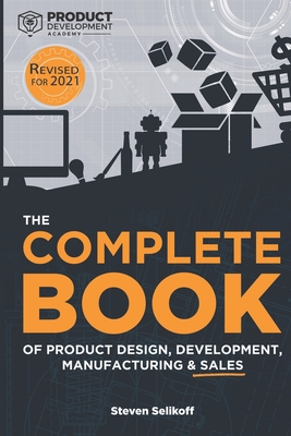 The COMPLETE BOOK of Product Design, Development, Manufacturing, and Sales - Steven Selikoff