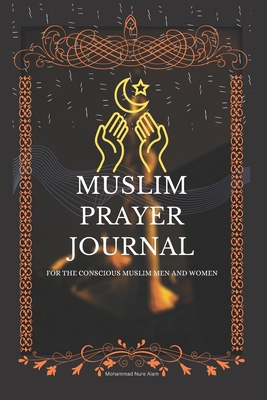 Muslim Prayer Journal for the conscious muslim men and women: An islamic journal for muslims: way to get closer to Allah - Mohammad Nure Alam