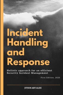 Incident Handling and Response: A Holistic Approach for an efficient Security Incident Management. - Jithin Alex