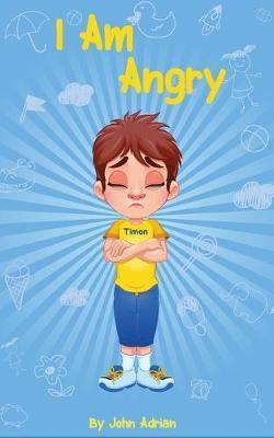 I Am Angry: ( Children's book on anger -a guide to help children understand the connection between their feelings) A Mindful Posit - John Adrian