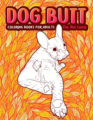 Dog Butt: An Adult Coloring Book For Dog Lovers. Great Gift for Best Friend, Sister, Mom & Coworkers. A Coloring Book For Stress - Snarky Guys