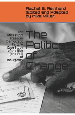Poza produsului The Politics of Change: The Mississippi Freedom Democratic Party: A Case Study of the Rise (and Fall) of Insurgency - Mike Miller