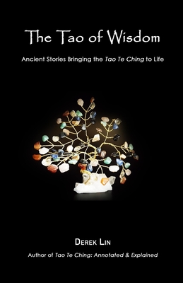 The Tao of Wisdom: Ancient Stories Bringing the Tao Te Ching to Life - Derek Lin