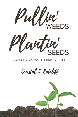 Pullin' Weeds, Plantin' Seeds: Maintaining Your Spiritual Life - Crystal L. Ratcliff