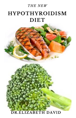 The New Hypothyroidism Diet: Delicious Healing Recipes for Hypothyroidism, Boosting Energy, Losing Weight and to Restore Thyroid Balance - Dr Elizabeth David