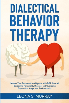 Dialectical Behavior Therapy: Master Your Emotional Intelligence with DBT, Control Borderline Personality Disorder and Overcome Depression, Anger an - Leona S. Murray