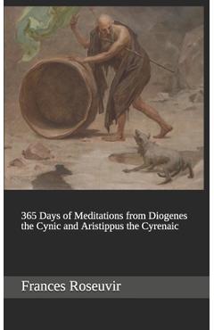 Coperta cărții '365 Days of Meditations from Diogenes the Cynic and Aristippus the Cyrenaic - Frances Roseuvir'