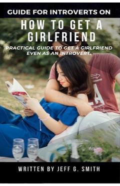 Coperta cărții 'How to Get a Girlfriend: Practical Guide to Get a Girlfriend Even as an Introvert - Jeff G. Smith'