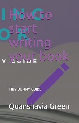 How to start writing your book: Tiny Dummy Guide - Quanshavia Green