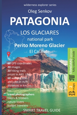 PATAGONIA, Los Glaciares National Park, Perito Moreno Glacier, El Calafate: Smart Travel Guide for Nature Lovers, Hikers, Trekkers, Photographers - Oleg Senkov