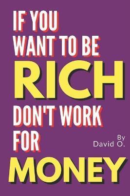 If You Want To Be Rich, Don't Work For Money - David O