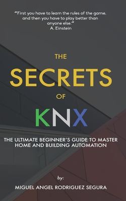 The Secrets of KNX: The Ultimate Beginner's Guide to Master Home and Building Automation - Miguel Angel Rodriguez Segura