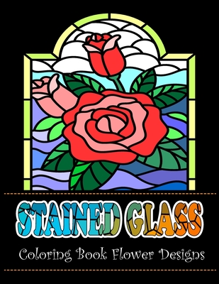 Stained Glass Coloring Book Flower Designs: An Adult Coloring Book with 42 Beautiful Flower Designs for Relaxation and Stress - Jade Heller's