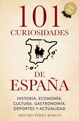 101 curiosidades de España: Historia, Economía, Cultura, Gastronomía, Deportes y Actualidad - Arturo Pérez Román