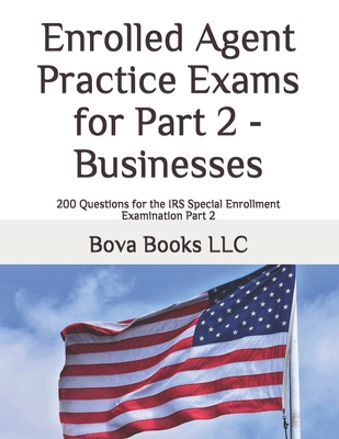 Enrolled Agent Practice Exams for Part 2 - Businesses: 200 Questions for the IRS Special Enrollment Examination Part 2 - Bova Books Llc