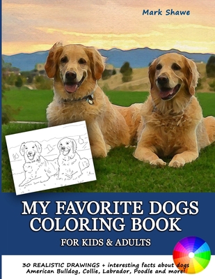 MY FAVORITE DOGS Coloring Book for Kids & Adults: 30 realistic drawings + interesting facts about dogs. American Bulldog, Collie, Labrador, Poodle and - Mark Shawe