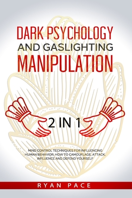 Dark Psychology and Gaslighting Manipulation: + How to Analyze People and Body Language. The Secret Sciences of Mind Control to Influence and Win. (2 - Ryan Pace