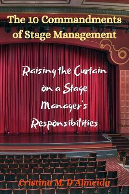 The 10 Commandments of Stage Management: Raising the Curtain on a Stage Manager's Responsibilities - Carol Kay