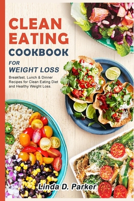 Clean Eating Cookbook For Weight Loss: 21 Day-Clean Eating Meal Plan (Breakfast, Lunch & Dinner ) with 70+ healthy and delicious Recipes. - Linda D. Parker