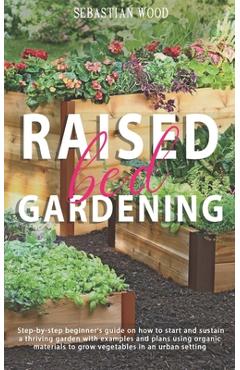 Coperta cărții 'Raised Bed Gardening: Step-by-Step Beginner's Guide on How to Start and Sustain a Thriving Garden with Examples and'
