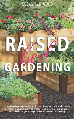 Coperta cărții 'Raised Bed Gardening: Step-by-Step Beginner's Guide on How to Start and Sustain a Thriving Garden with Examples and'