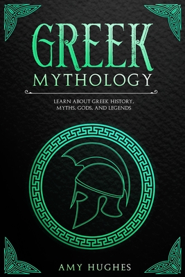 Greek Mythology: Learn About Greek History, Myths, Gods, and Legends - Amy Hughes