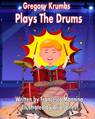 Gregory Krumbs Plays The Drums: Music Education Books For Kids - Story Book For Music Class - Francesco Mannino