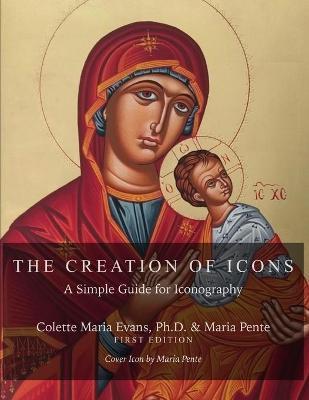 The Creation of Icons: A Simple Guide for Iconography - Maria Pente