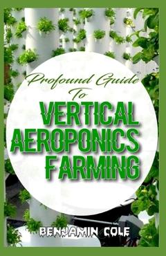 Poza produsului Profound Guide To Vertical Aeroponics Farming: Comprehensive Manual on How to run a vertical garden successfully! - Benjamin Cole