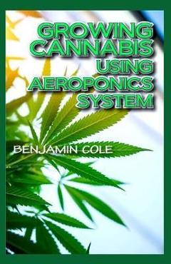 Coperta cărții 'Growing Cannabis Using Aeroponics System: A Functional Manual for beginners on the use of aeroponics in the Marijuana'