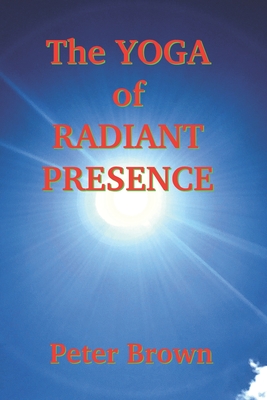 The Yoga of Radiant Presence - Peter Brown