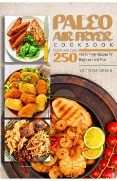 Coperta cărții 'Paleo Air Fryer Cookbook - Quick and Easy 250 Hot Air Fryer Recipes for Beginners and Pros - Victoria Green'