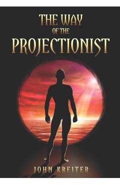 Poza produsului The Way of the Projectionist: Alchemy's Secret Formula to Altered States and Breaking the Prison of the Flesh - John Kreiter
