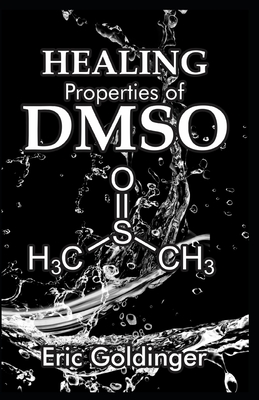 Healing Properties of Dmso: The Complete Handbook and Guide to Safe Healing Arthritis, Cancer, Bursitis, Acne, Fibromyalgia, Periodontitis and Lot - Eric Goldinger