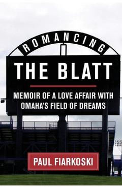 Poza produsului Romancing The Blatt: Memoir of a Love Affair with Omaha's Field of Dreams - Paul Fiarkoski