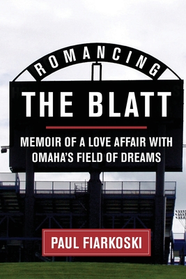 Romancing The Blatt: Memoir of a Love Affair with Omaha's Field of Dreams - Paul Fiarkoski
