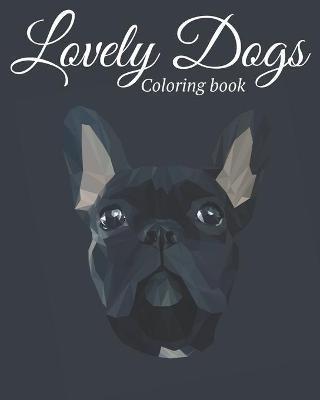 Lovely Dogs Coloring Book: Featuring Beautiful 100 Dogs Including Labrador Retrievers, Bulldogs, German Shepherds, Poodles, Beagles and Many More - Lovely Dogs Press