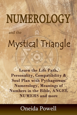 Numerology and the Mystical Triangle: Learn the Life Path, Personality, Compatibility & Soul Plan with Pythagorean Numerology, Meanings of Numbers in - Oneida Powell