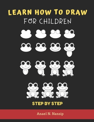 Learn How to Draw for Children - Step by Step: Animals drawing book for Kids Ages 3-9 - Basic drawing of Cats, Dogs, Monkey, Chicken, Frog/Toad, Dinos - Anael N. Nanzip