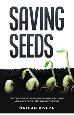 Coperta cărții 'Saving Seeds: The Complete Guide to Starting, Growing and Storing Vegetables, Fruits, Herbs and Flowers Seeds - Nathan'
